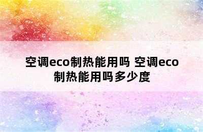 空调eco制热能用吗 空调eco制热能用吗多少度